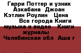 Гарри Поттер и узник Азкабана. Джоан Кэтлин Роулин › Цена ­ 1 500 - Все города Книги, музыка и видео » Книги, журналы   . Челябинская обл.,Аша г.